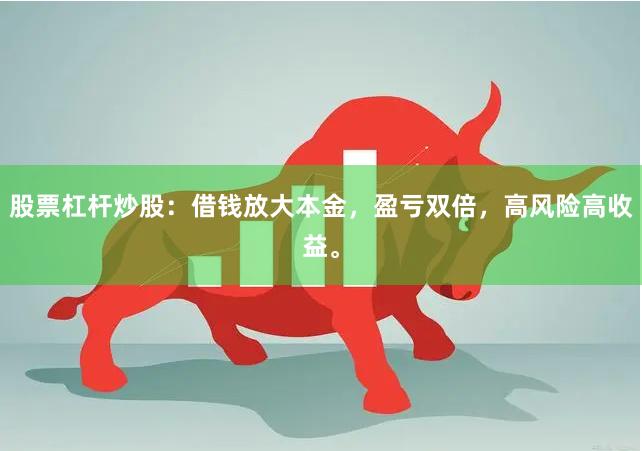股票杠杆炒股：借钱放大本金，盈亏双倍，高风险高收益。