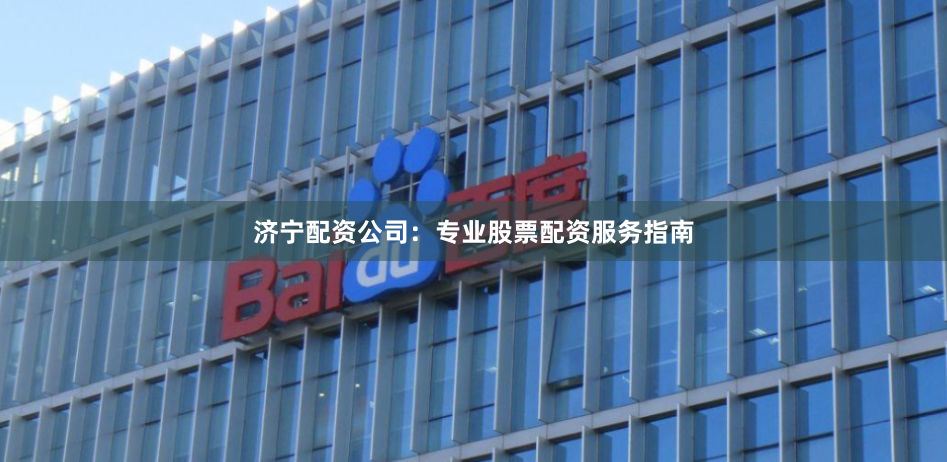 济宁配资公司：专业股票配资服务指南
